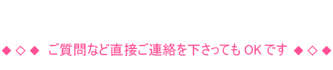 ご質問など直接ご連絡を下さってもOKです